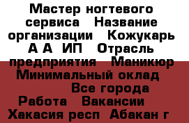 Мастер ногтевого сервиса › Название организации ­ Кожукарь А.А, ИП › Отрасль предприятия ­ Маникюр › Минимальный оклад ­ 15 000 - Все города Работа » Вакансии   . Хакасия респ.,Абакан г.
